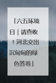 六五环境日｜请查收！河北交出沉甸甸的绿色答卷